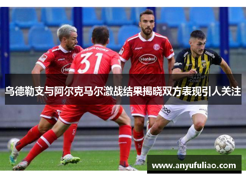 乌德勒支与阿尔克马尔激战结果揭晓双方表现引人关注
