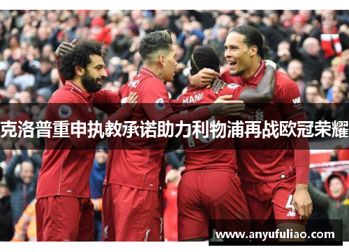 克洛普重申执教承诺助力利物浦再战欧冠荣耀