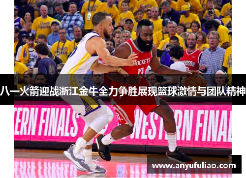 八一火箭迎战浙江金牛全力争胜展现篮球激情与团队精神
