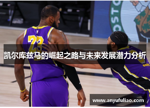 凯尔库兹马的崛起之路与未来发展潜力分析