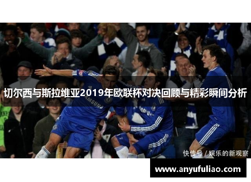 切尔西与斯拉维亚2019年欧联杯对决回顾与精彩瞬间分析