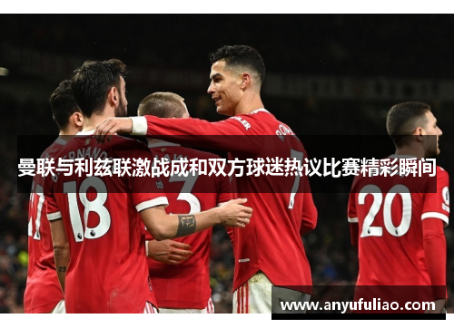 曼联与利兹联激战成和双方球迷热议比赛精彩瞬间