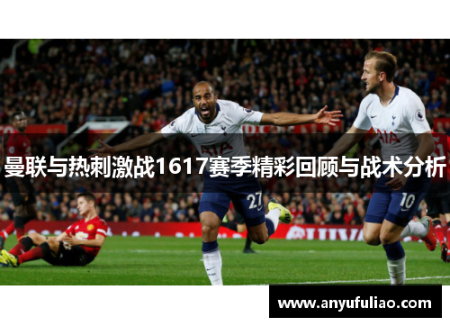 曼联与热刺激战1617赛季精彩回顾与战术分析